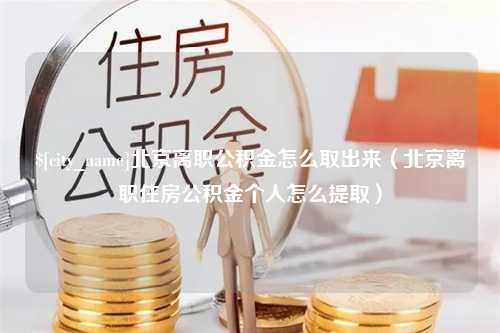 靖边北京离职公积金怎么取出来（北京离职住房公积金个人怎么提取）